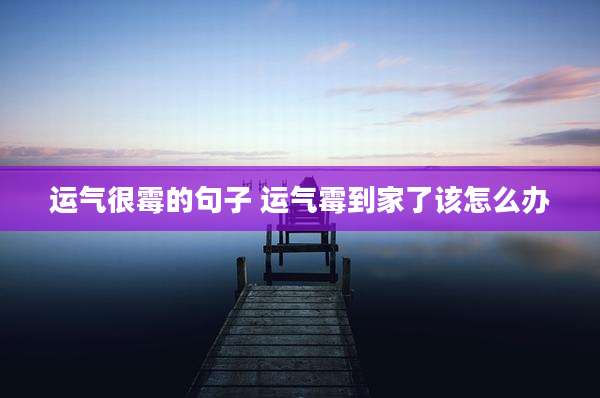 运气很霉的句子 运气霉到家了该怎么办
