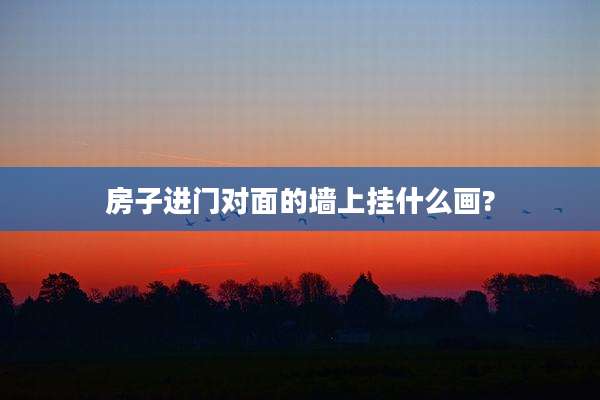 房子进门对面的墙上挂什么画?