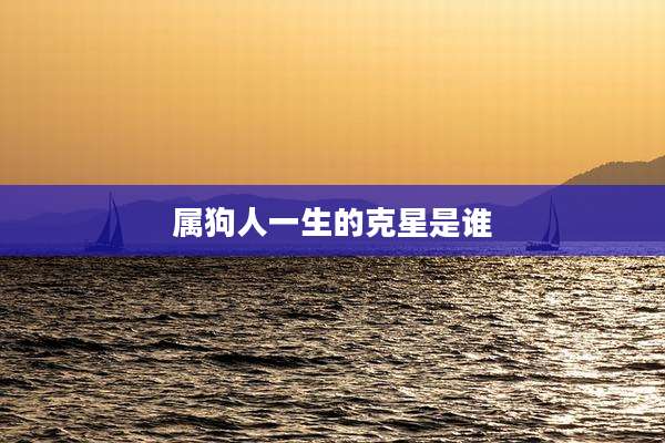 属狗人一生的克星是谁