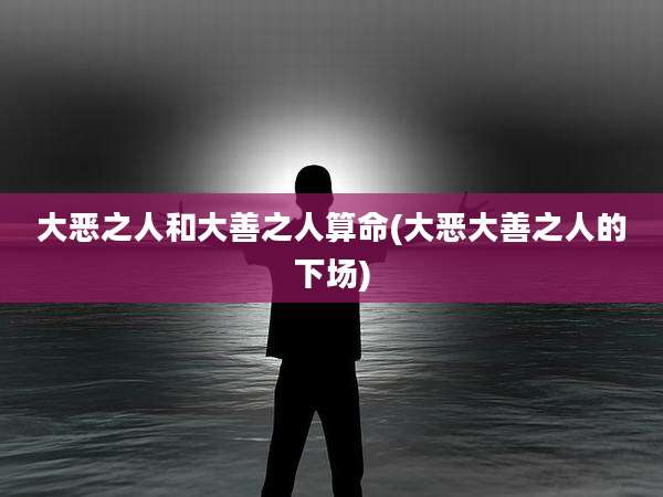 大恶之人和大善之人算命(大恶大善之人的下场)