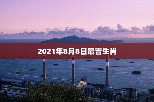 2021年8月8日最吉生肖