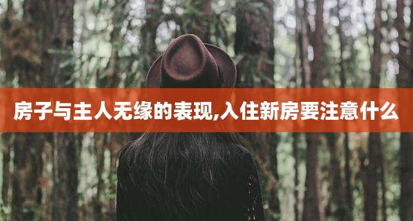 房子与主人无缘的表现,入住新房要注意什么