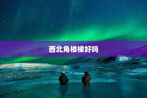 西北角楼梯好吗