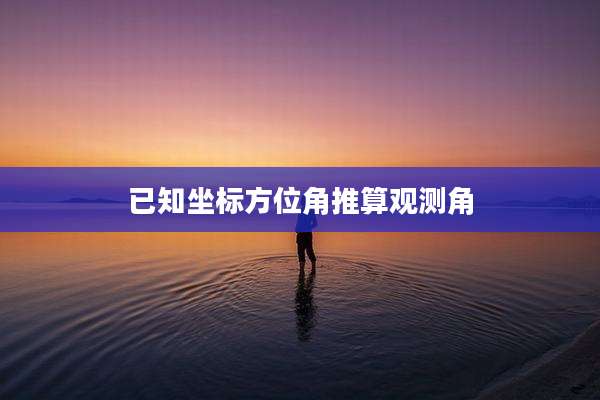 已知坐标方位角推算观测角