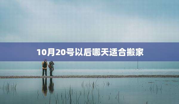 10月20号以后哪天适合搬家