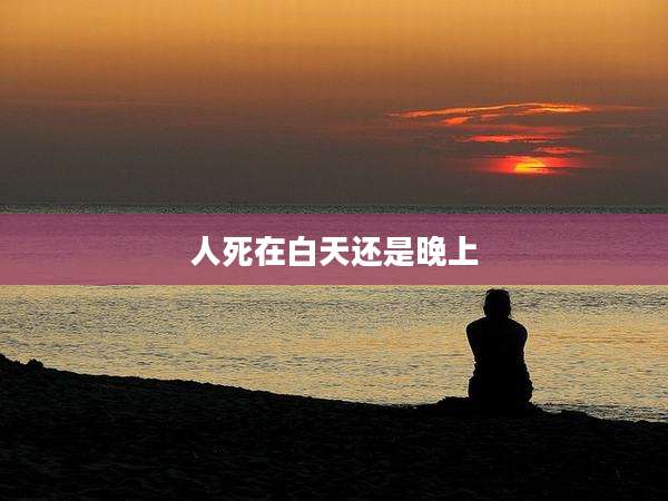 人死在白天还是晚上