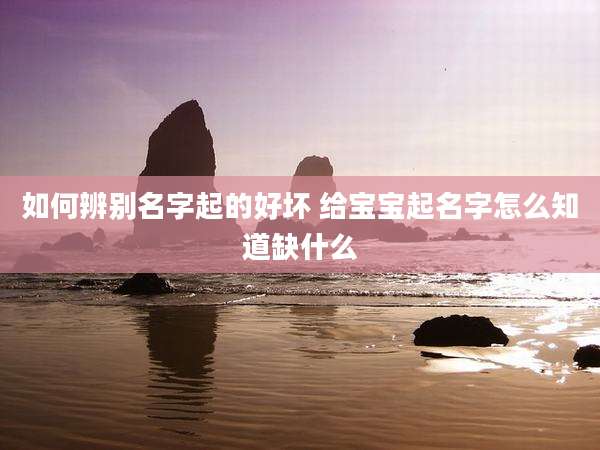 如何辨别名字起的好坏 给宝宝起名字怎么知道缺什么