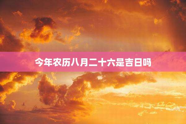 今年农历八月二十六是吉日吗