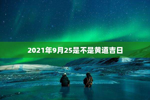 2021年9月25是不是黄道吉日