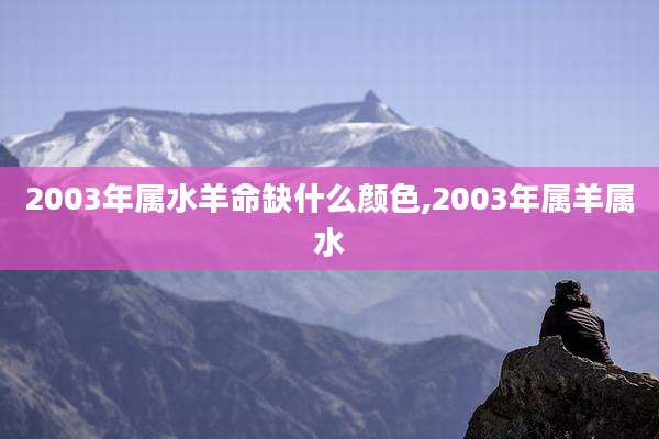 2003年属水羊命缺什么颜色,2003年属羊属水