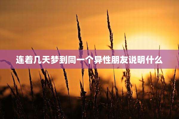 连着几天梦到同一个异性朋友说明什么