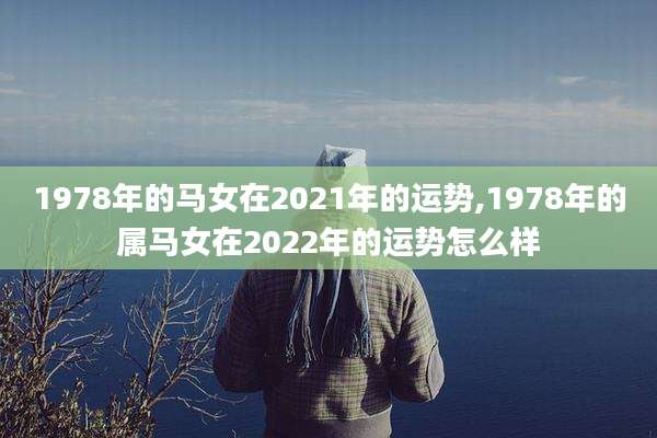 1978年的马女在2021年的运势,1978年的属马女在2022年的运势怎么样