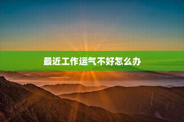 最近工作运气不好怎么办