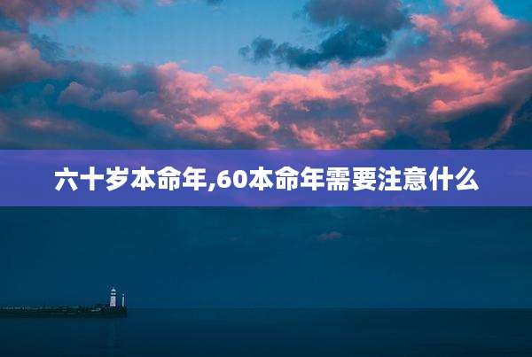 六十岁本命年,60本命年需要注意什么