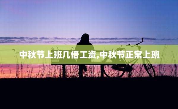 中秋节上班几倍工资,中秋节正常上班