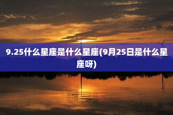 9.25什么星座是什么星座(9月25日是什么星座呀)