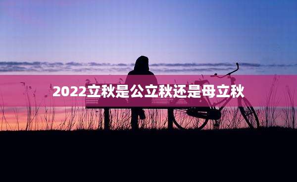 2022立秋是公立秋还是母立秋