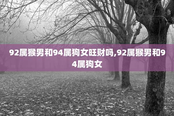 92属猴男和94属狗女旺财吗,92属猴男和94属狗女