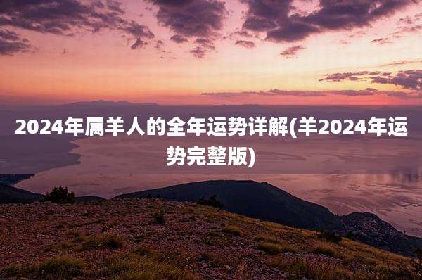 2024年属羊人的全年运势详解(羊2024年运势完整版)