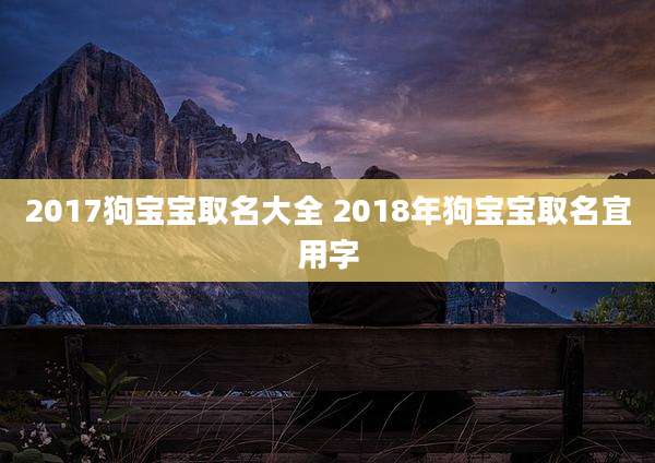 2017狗宝宝取名大全 2018年狗宝宝取名宜用字
