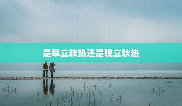 是早立秋热还是晚立秋热