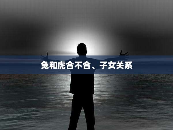 兔和虎合不合、子女关系