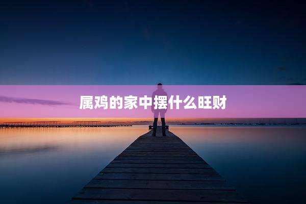 属鸡的家中摆什么旺财