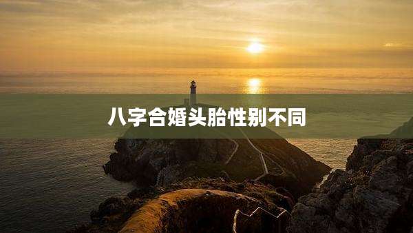 八字合婚头胎性别不同