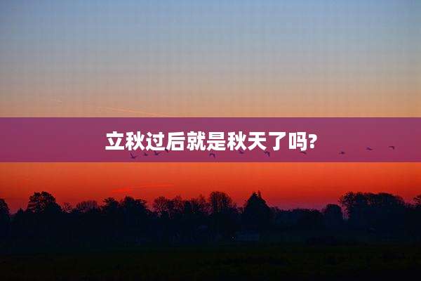 立秋过后就是秋天了吗?