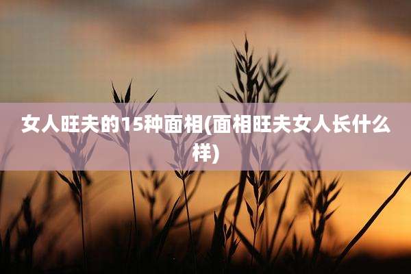 女人旺夫的15种面相(面相旺夫女人长什么样)