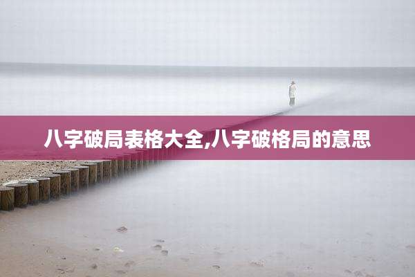 八字破局表格大全,八字破格局的意思