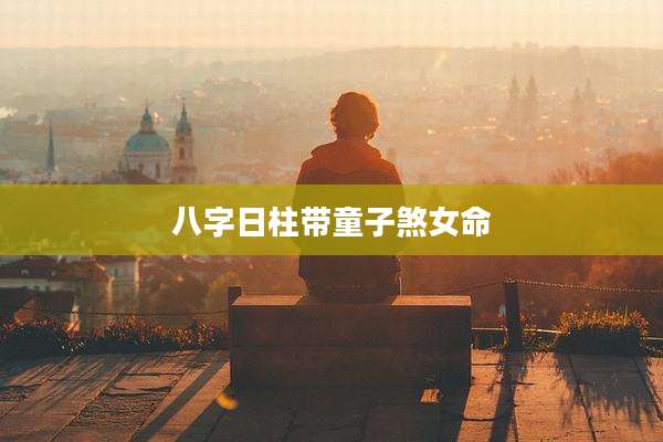 八字日柱带童子煞女命