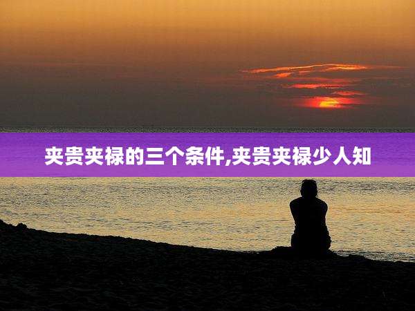 夹贵夹禄的三个条件,夹贵夹禄少人知