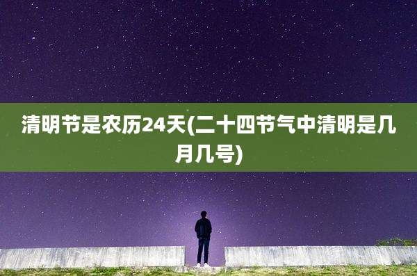 清明节是农历24天(二十四节气中清明是几月几号)