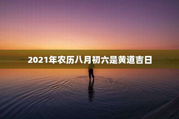 2021年农历八月初六是黄道吉日