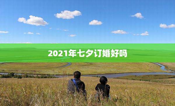 2021年七夕订婚好吗