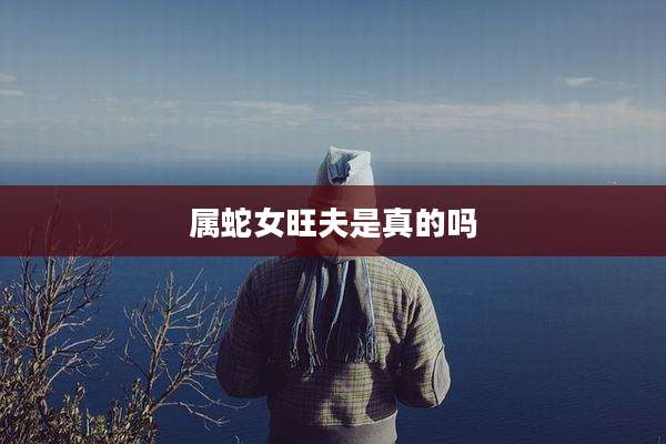 属蛇女旺夫是真的吗