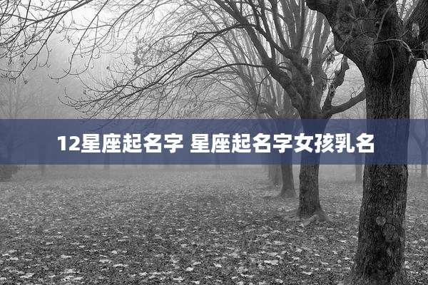 12星座起名字 星座起名字女孩乳名