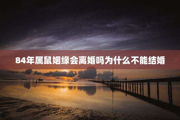84年属鼠姻缘会离婚吗为什么不能结婚