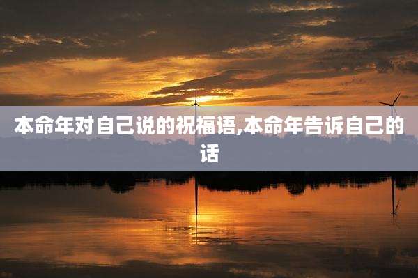 本命年对自己说的祝福语,本命年告诉自己的话