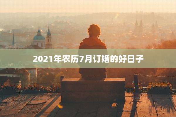 2021年农历7月订婚的好日子
