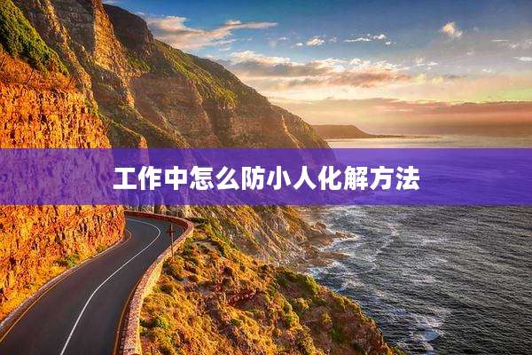 工作中怎么防小人化解方法
