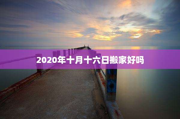 2020年十月十六日搬家好吗