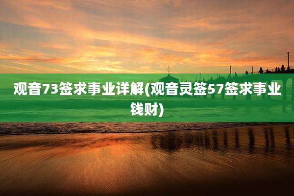 观音73签求事业详解(观音灵签57签求事业钱财)
