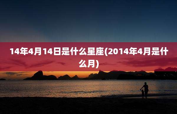 14年4月14日是什么星座(2014年4月是什么月)