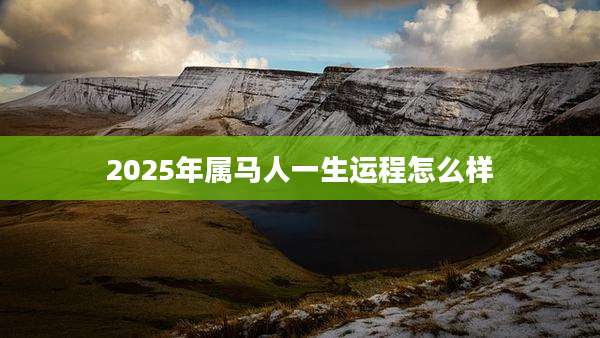 2025年属马人一生运程怎么样