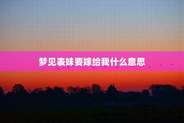 梦见表妹要嫁给我什么意思