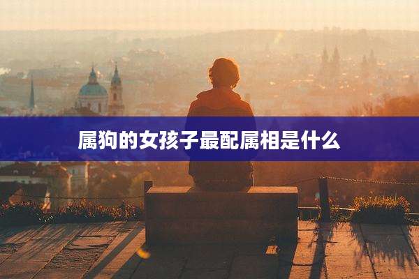 属狗的女孩子最配属相是什么