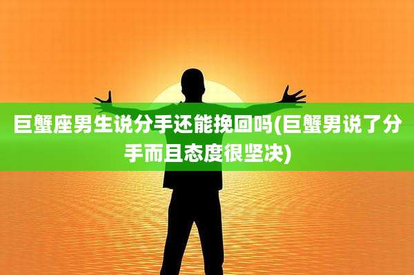 巨蟹座男生说分手还能挽回吗(巨蟹男说了分手而且态度很坚决)