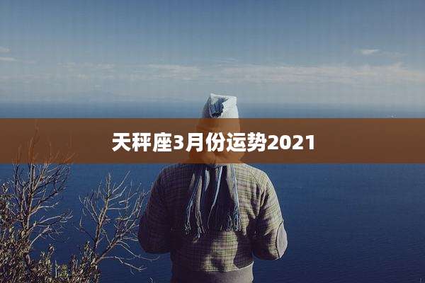 天秤座3月份运势2021